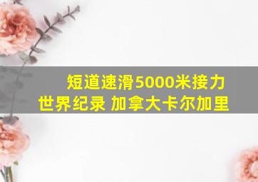 短道速滑5000米接力世界纪录 加拿大卡尔加里